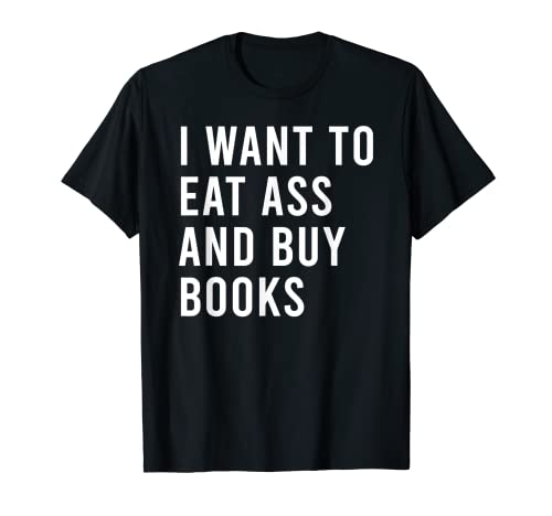 Quiero comer botín y comprar libros divertidos juguetes sexuales anales Camiseta