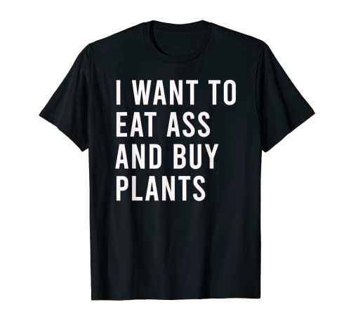 Quiero comer culo y comprar plantas divertidos juguetes sexuales anales Camiseta