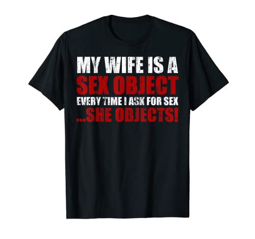 Mi esposa es un objeto sexual cada vez que pido sexo ella objeta Camiseta