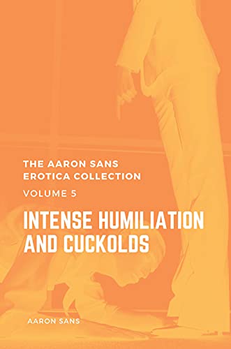 The Aaron Sans Erotica Collection Volume 5: Intense Humiliation and Cuckolds (English Edition)