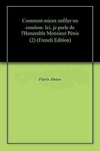 Comment mieux enfiler un condom: Ici, je parle de l'Honorable Monsieur Pénis (2) (French Edition)