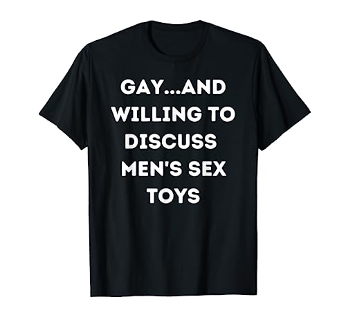 Gay y dispuesto a discutir los juguetes sexuales de los hombres. Camiseta
