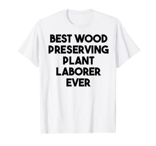 El mejor trabajador de plantas preservadoras de madera de la historia Camiseta