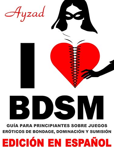 I love BDSM - Edición en español - Guía para principiantes sobre juegos eróticos de bondage, dominación y sumisión