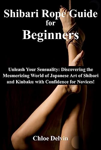 Shibari Rope Guide for Beginners: Unleash Your Sensuality: Discovering the Mesmerizing World of Japanese Art of Shibari and Kinbaku with Confidence for Novices! (English Edition)