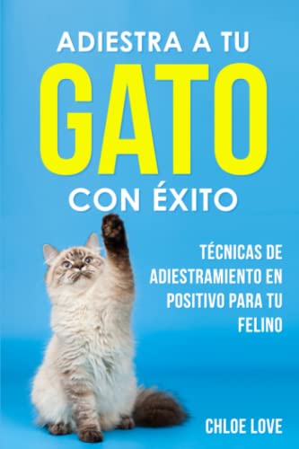 ADIESTRA A TU GATO CON ÉXITO: Técnicas de adiestramiento en positivo para tu felino, descubre los secretos con esta guía para un éxito común.