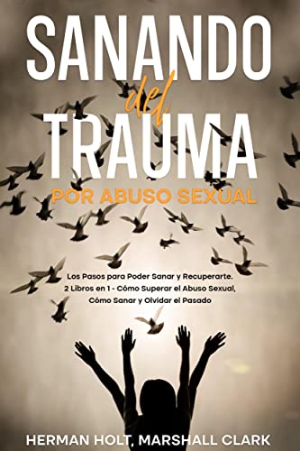 Sanando del Trauma por Abuso Sexual: Los Pasos para Poder Sanar y Recuperarte. 2 Libros en 1 - Cómo Superar el Abuso Sexual, Cómo Sanar y Olvidar el Pasado