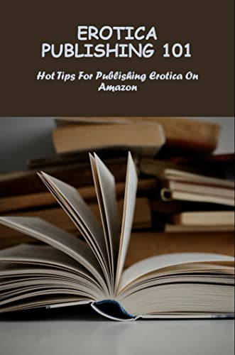 Erotica Publishing 101: Hot Tips For Publishing Erotica On Amazon (English Edition)