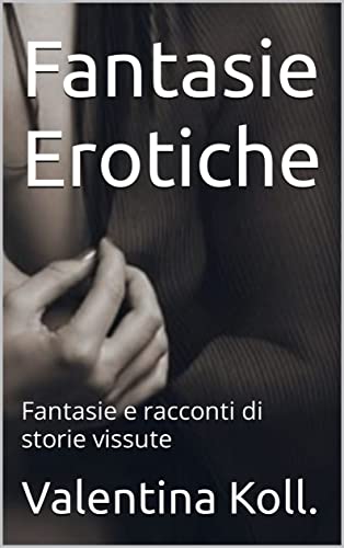Fantasie Erotiche : Fantasie e racconti di storie vissute (Italian Edition)