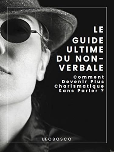 LE GUIDE ULTIME DU NON-VERBALE: Comment devenir plus charismatique sans parler ? (French Edition)