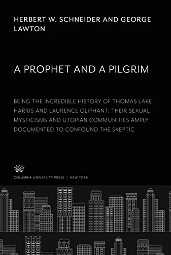 A Prophet and a Pilgrim: Being the Incredible History of Thomas Lake Harris and Laurence Oliphant; Their Sexual Mysticisms and Utopian Communities Amply Documented to Confound the Skeptic