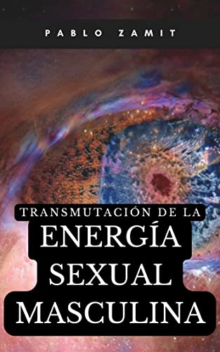 Transmutación de la Energía Sexual Masculina: El Secreto Revelado de la Optimización Hormonal, el Cambio de Personalidad y la Ley de la Atracción