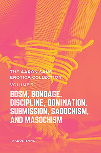 The Aaron Sans Erotica Collection Volume 3: BDSM, Bondage, Discipline, Domination, Submission, Sadochism, and Masochism (English Edition)