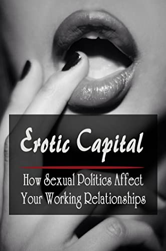 Erotic Capital: How Sexual Politics Affect Your Working Relationships (English Edition)