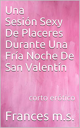 Una Sesión Sexy De Placeres Durante Una Fría Noche De San Valentín: corto erótico