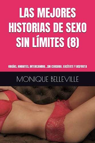 LAS MEJORES HISTORIAS DE SEXO SIN LÍMITES (8): ORGÍAS, AMANTES, INTERCAMBIO...SIN CENSURA. EXCÍTATE Y DISFRUTA (MONIQUE Y EL PLACER DEL SEXO)