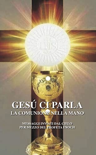 Gesù ci parla - La comunione nella mano: Messaggi inviati dal cielo per mezzo del profeta Enoch (XXX - Collana Sacra Vol. 3) (Italian Edition)