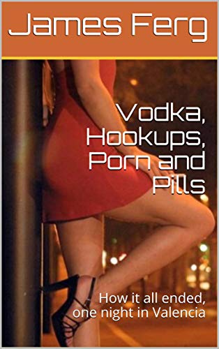 Vodka, Hookups, Porn and Pills: How it all ended, one night in Valencia (English Edition)