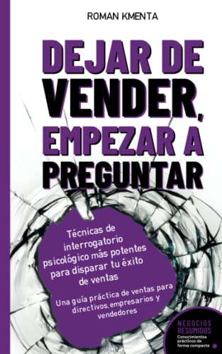 Dejar de Vender, Empezar a Preguntar - Técnicas de interrogatorio psicológico más potentes para disparar tu éxito de ventas: Una guía práctica de ventas para directivos, empresarios y vendedores