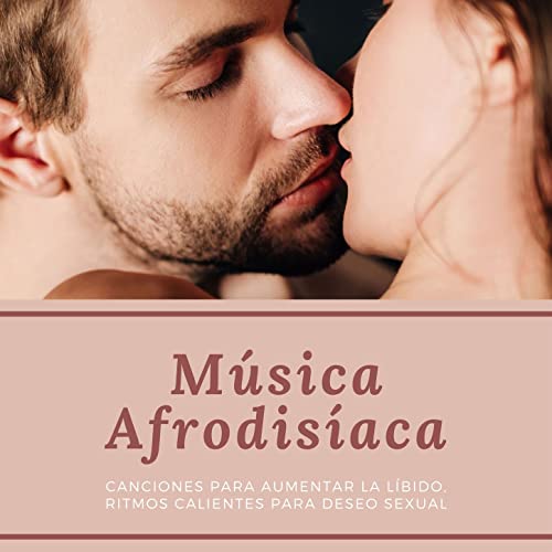 Música Afrodisíaca: Canciones para Aumentar la Líbido, Ritmos Calientes para Deseo Sexual
