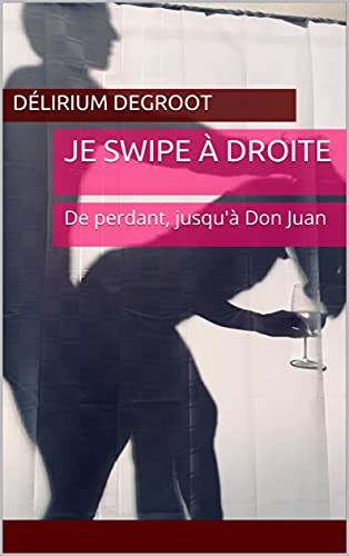 Je swipe à droite: De perdant, jusqu'à Don Juan (French Edition)
