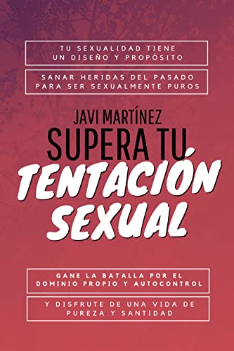 Supera tu tentación sexual: Tu sexualidad tiene un diseño y propósito, Sanar heridas del pasado para ser Sexualmente puros (Gane la batalla por el dominio ... y autocontrol y disfrute de la pureza)