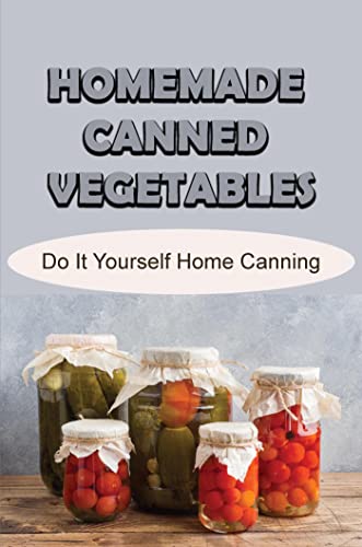 Homemade Canned Vegetables: Do It Yourself Home Canning (English Edition)
