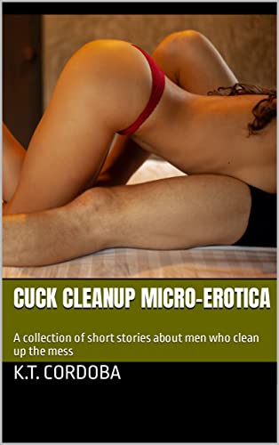 Cuck Cleanup Micro-Erotica: A collection of short stories about men who clean up the mess (English Edition)