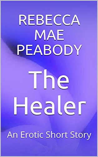The Healer: An Erotic Short Story (The Erotic Short Stories of Rebecca Mae Peabody Book 6) (English Edition)