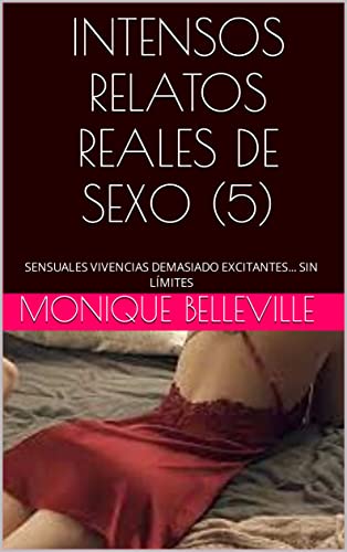 INTENSOS RELATOS REALES DE SEXO (5): SENSUALES VIVENCIAS DEMASIADO EXCITANTES... SIN LÍMITES (MONIQUE Y EL PLACER DEL SEXO)