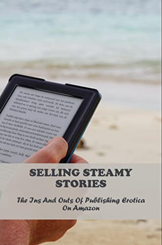 Selling Steamy Stories: The Ins And Outs Of Publishing Erotica On Amazon (English Edition)
