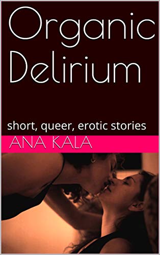 Organic Delirium: Short, Queer, Erotic Stories (English Edition)