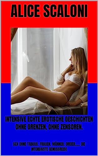 INTENSIVE ECHTE EROTISCHE GESCHICHTEN OHNE GRENZEN, OHNE ZENSOREN.: SEX OHNE TABUUS, FRAUEN, MÄNNER, DREIER,..... DIE INTENSIVSTE GENUSSREISE (Alices erotische Reisen 1) (German Edition)