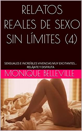 RELATOS REALES DE SEXO SIN LÍMITES (4): SENSUALES E INCREÍBLES VIVENCIAS MUY EXCITANTES... RELÁJATE Y DISFRUTA (MONIQUE Y EL PLACER DEL SEXO)