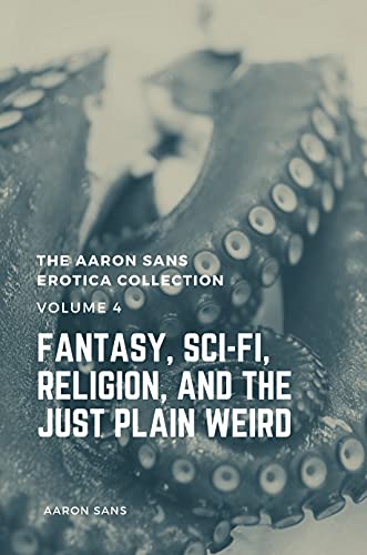 The Aaron Sans Erotica Collection Volume 4: Fantasy, Sci-fi, Surrealism, Religion, and the Just Plain Weird (English Edition)