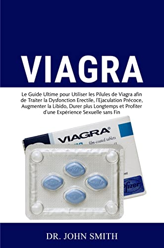 Viagra: Le Guide Ultime pour Utiliser les Pilules de Viagra afin de Traiter la Dysfonction Erectile, l'Ejaculation Précoce, Augmenter la Libido et Profiter ... Sexuelle sans Fin (French Edition)
