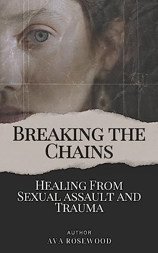 Breaking The Chains: Healing From Sexual Assault and Trauma (English Edition)