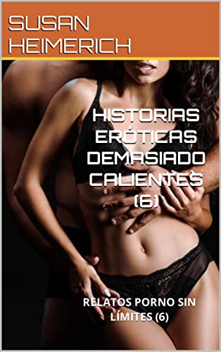 HISTORIAS ERÓTICAS DEMASIADO CALIENTES (6): RELATOS PORNO SIN LÍMITES (6) (SUSAN Y EL SEXO MÁS CALIENTE)