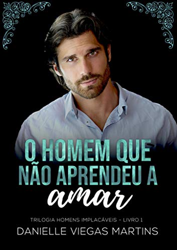 O HOMEM QUE NÃO APRENDEU A AMAR (SÉRIE HOMENS IMPLACÁVEIS Livro 1) (Portuguese Edition)