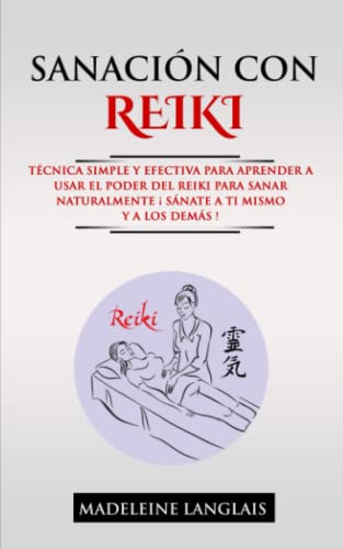 Sanación con Reiki : técnica simple y efectiva para aprender a usar el poder del reiki para sanar naturalmente ¡Sánate a ti mismo y a los demás!: (guía para principiantes, chakra, meditación)