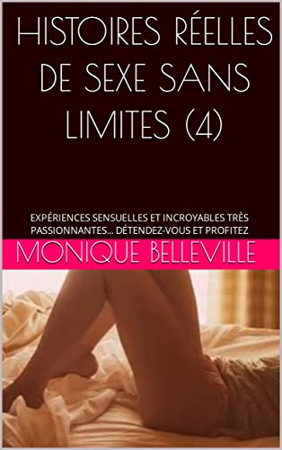 HISTOIRES RÉELLES DE SEXE SANS LIMITES (4): EXPÉRIENCES SENSUELLES ET INCROYABLES TRÈS PASSIONNANTES... DÉTENDEZ-VOUS ET PROFITEZ (MONIQUE ET LE PLAISIR DU SEXE) (French Edition)