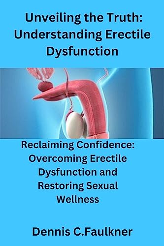 Unveiling the Truth: Understanding Erectile Dysfunction: Reclaiming Confidence: Overcoming Erectile Dysfunction and Restoring Sexual Wellness (English Edition)