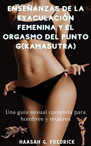 Enseñanzas de la eyaculación femenina y el orgasmo del punto G (KAMASUTRA): Una guía sexual completa para hombres y mujeres
