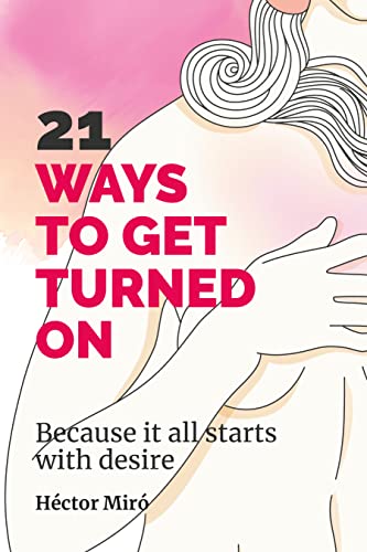 21 Ways to get each other turned on: Because it all starts with desire (English Edition)