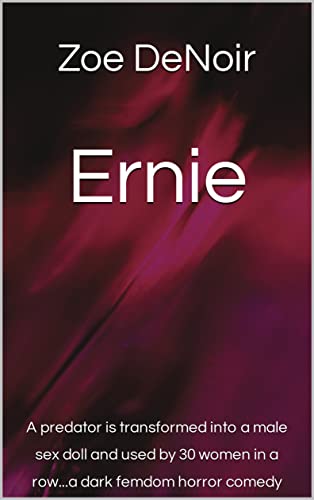 Ernie: A predator is transformed into a male sex doll and used by 30 women in a row...a dark femdom horror comedy (female domination, male submission, ... hand play, girls on top) (English Edition)