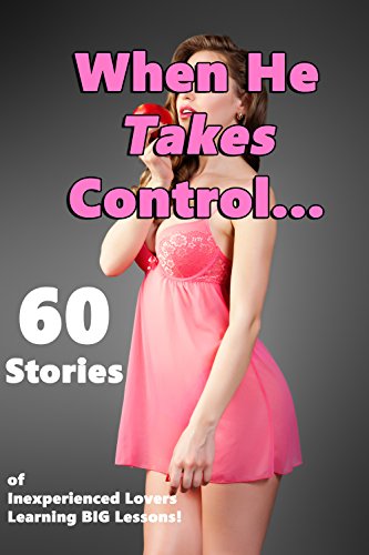 When He Takes Control… 60 Stories of Inexperienced Lovers Learning BIG Lessons! (English Edition)