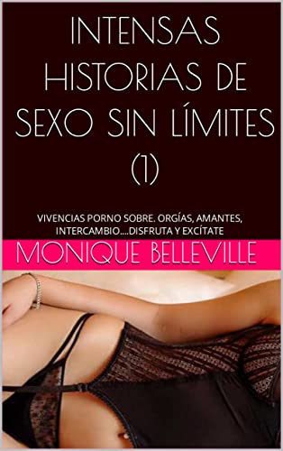 INTENSAS HISTORIAS DE SEXO SIN LÍMITES (1): VIVENCIAS PORNO SOBRE. ORGÍAS, AMANTES, INTERCAMBIO....DISFRUTA Y EXCÍTATE (MONIQUE Y EL PLACER DEL SEXO)
