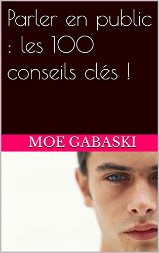 Parler en public : les 100 conseils clés !: comment réussir à parler (French Edition)