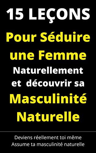 15 leçons pour Séduire une Femme Naturellement et découvrir sa Masculinité Naturelle (French Edition)