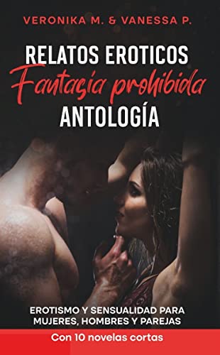Relatos Eróticos - Fantasía prohibida - Antología: Erotismo y sensualidad para mujeres, hombres y parejas - Con 10 novelas cortas